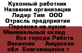 Кухонный работник › Название организации ­ Лидер Тим, ООО › Отрасль предприятия ­ Персонал на кухню › Минимальный оклад ­ 30 000 - Все города Работа » Вакансии   . Амурская обл.,Благовещенск г.